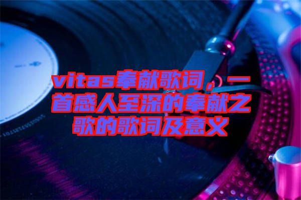 vitas奉獻歌詞,一首感人至深的奉獻之歌的歌詞及意義
