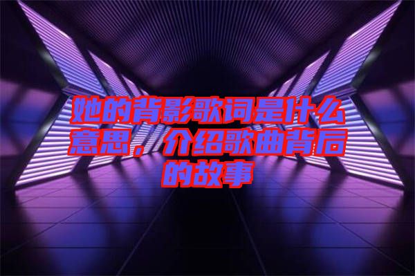 她的背影歌詞是什么意思,介紹歌曲背后的故事