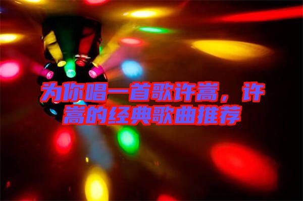 為你唱一首歌許嵩,許嵩的經(jīng)典歌曲推薦