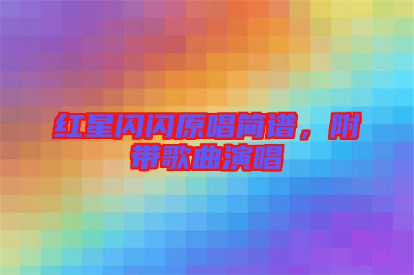 紅星閃閃原唱簡譜，附帶歌曲演唱