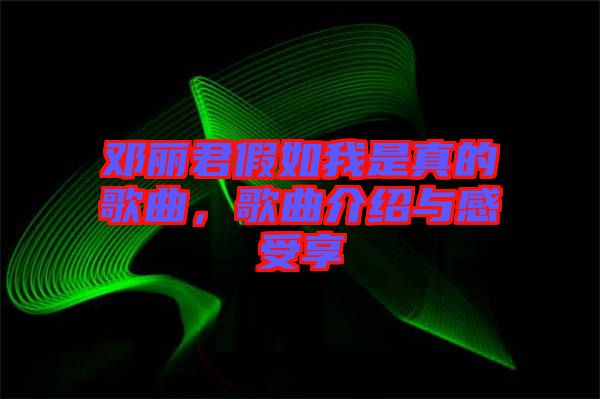 鄧麗君假如我是真的歌曲,歌曲介紹與感受享