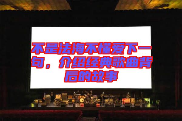 不是法海不懂愛下一句，介紹經(jīng)典歌曲背后的故事