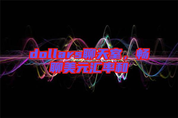 dollars聊天室,暢聊美元匯率和