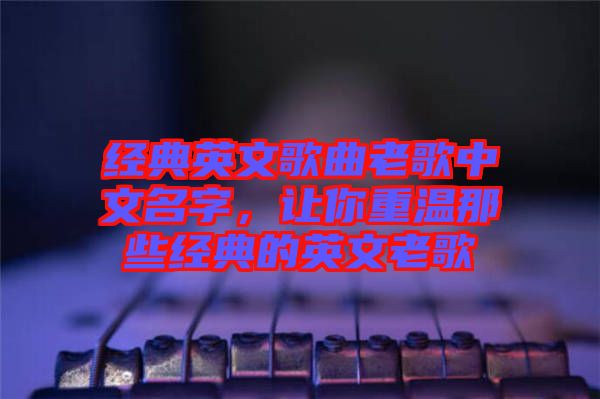 經典英文歌曲老歌中文名字,讓你重溫那些經典的英文老歌