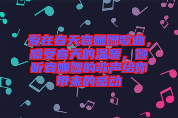 愛在春天袁姍姍歌曲，感受春天的溫暖，傾聽袁姍姍的歌聲給你帶來的感動