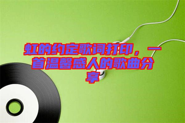 虹的約定歌詞打印,一首溫馨感人的歌曲分享