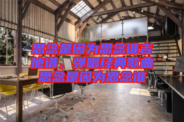 思念是因?yàn)樗寄钫l(shuí)吉他譜,彈唱經(jīng)典歌曲思念是因?yàn)樗寄钫l(shuí)