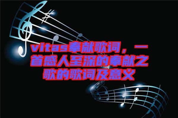 vitas奉獻(xiàn)歌詞,一首感人至深的奉獻(xiàn)之歌的歌詞及意義