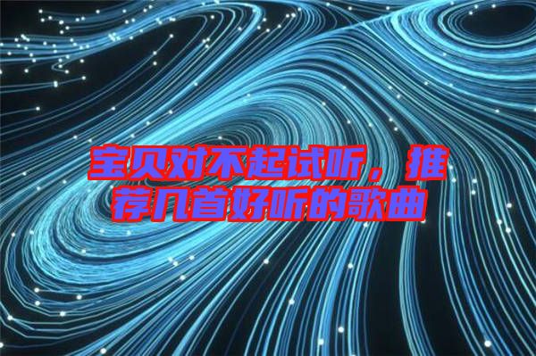 寶貝對不起試聽，推薦幾首好聽的歌曲