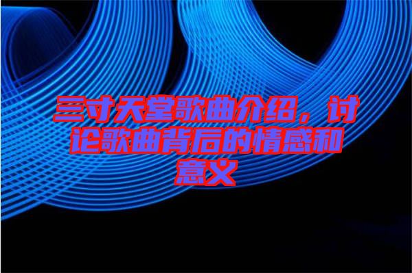 三寸天堂歌曲介紹，討論歌曲背后的情感和意義