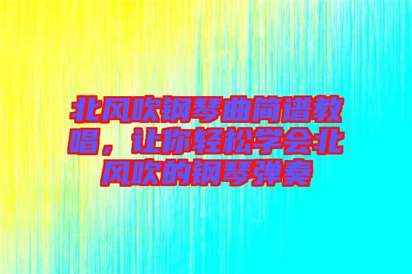 北風吹鋼琴曲簡譜教唱,讓你輕松學會北風吹的鋼琴彈奏