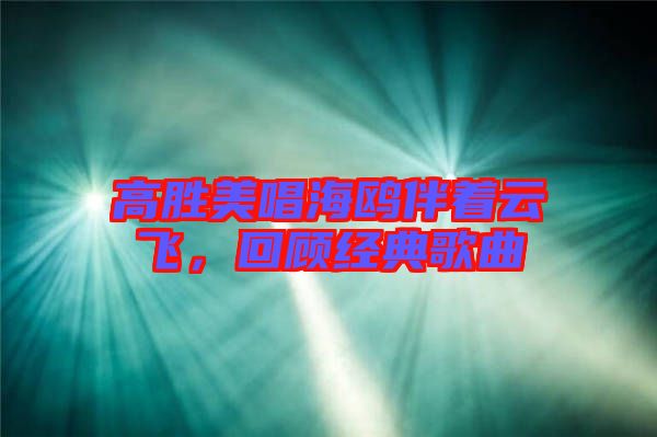 高勝美唱海鷗伴著云飛，回顧經典歌曲