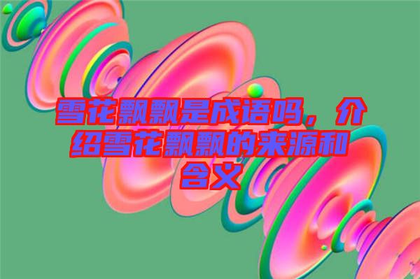 雪花飄飄是成語嗎，介紹雪花飄飄的來源和含義