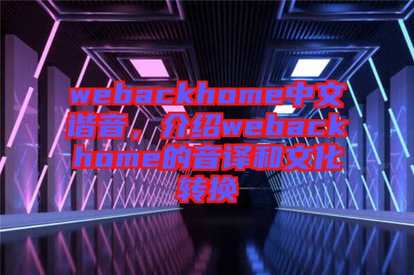 webackhome中文諧音，介紹webackhome的音譯和文化轉換