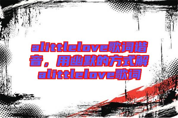alittlelove歌詞諧音，用幽默的方式解alittlelove歌詞