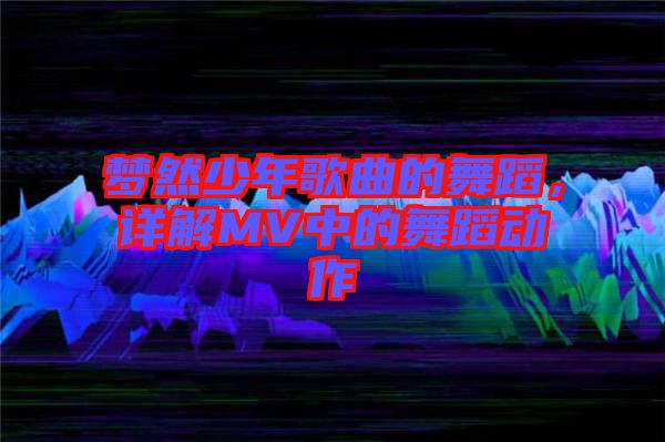 夢然少年歌曲的舞蹈,詳解MV中的舞蹈動作