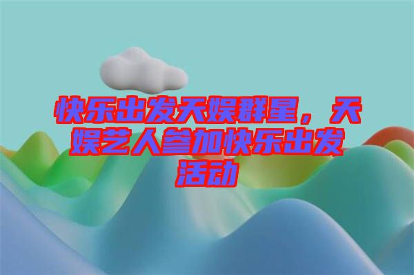 快樂出發天娛群星,天娛藝人參加快樂出發活動