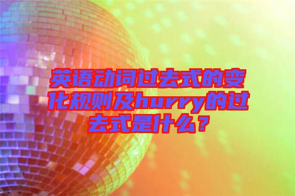 英語動詞過去式的變化規則及hurry的過去式是什么?