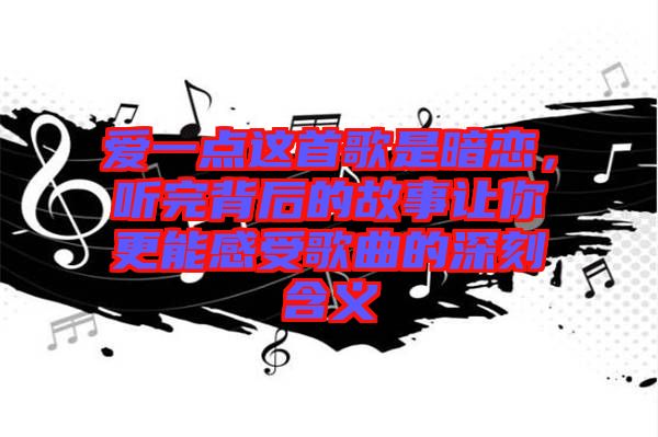 愛一點這首歌是暗戀,聽完背后的故事讓你更能感受歌曲的深刻含義