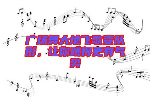 廣場(chǎng)舞大地飛歌變隊(duì)形,讓你跳得更有氣勢(shì)