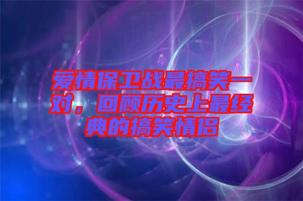 愛情保衛戰最搞笑一對,回顧歷史上最經典的搞笑情侶