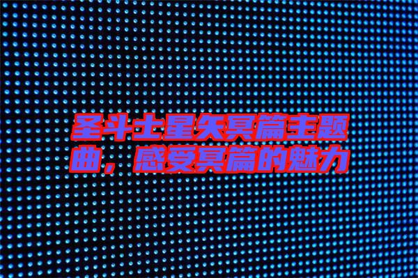 圣斗士星矢冥篇主題曲,感受冥篇的魅力