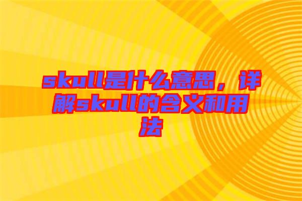 skull是什么意思，詳解skull的含義和用法