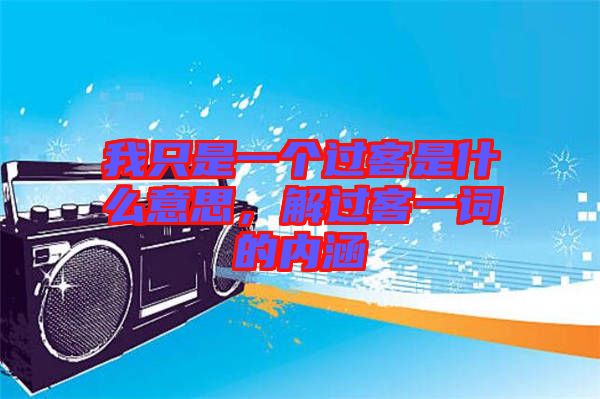 我只是一個(gè)過客是什么意思，解過客一詞的內(nèi)涵