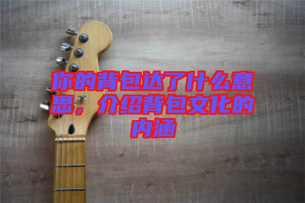 你的背包達(dá)了什么意思,介紹背包文化的內(nèi)涵