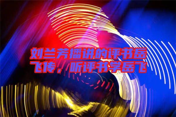 劉蘭芳播講的評書岳飛傳，聽評書學岳飛