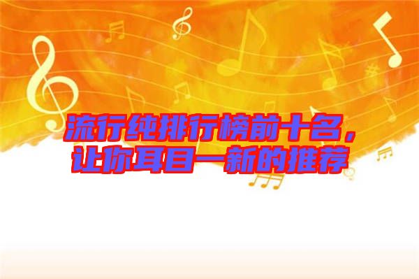 流行純排行榜前十名,讓你耳目一新的推薦