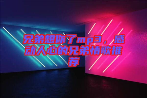 兄弟想你了mp3,感動人心的兄弟情歌推薦