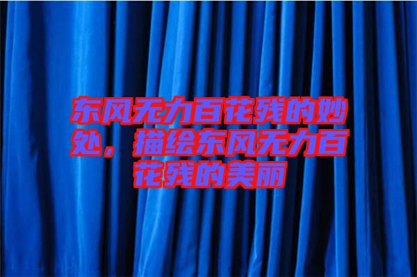 東風無力百花殘的妙處,描繪東風無力百花殘的美麗