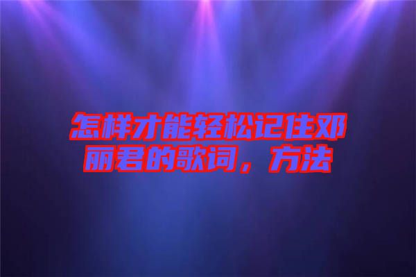 怎樣才能輕松記住鄧麗君的歌詞，方法