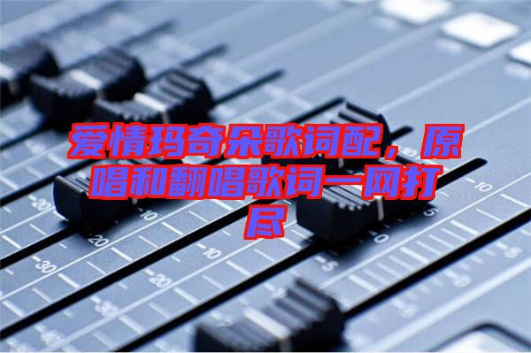 愛情瑪奇朵歌詞配,原唱和翻唱歌詞一網(wǎng)打盡