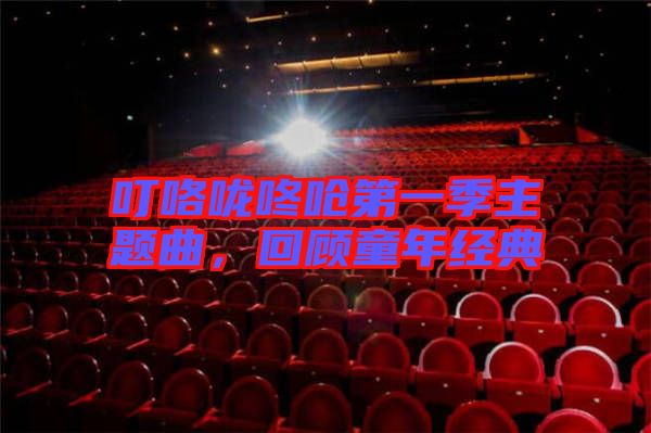 叮咯嚨咚嗆第一季主題曲,回顧童年經(jīng)典