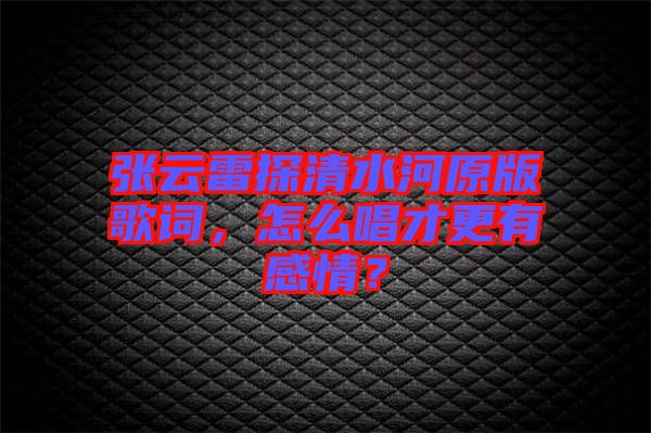 張云雷探清水河原版歌詞，怎么唱才更有感情？
