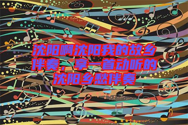 沈陽啊沈陽我的故鄉伴奏,享一首動聽的沈陽鄉愁伴奏