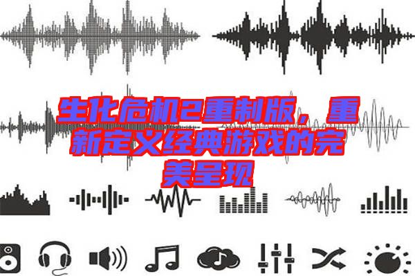 生化危機2重制版,重新定義經(jīng)典游戲的完美呈現(xiàn)