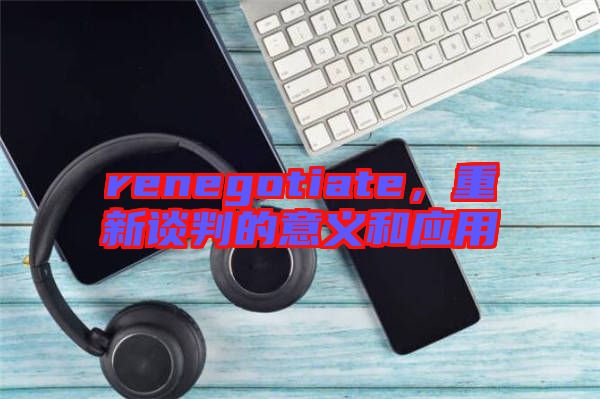 renegotiate,重新談判的意義和應(yīng)用