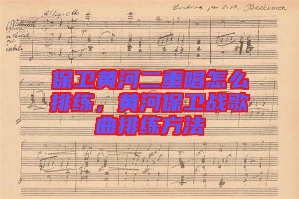 保衛黃河二重唱怎么排練,黃河保衛戰歌曲排練方法