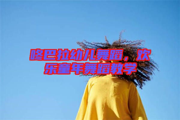 咚巴拉幼兒舞蹈,歡樂童年舞蹈教學