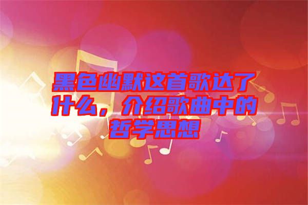 黑色幽默這首歌達了什么,介紹歌曲中的哲學思想