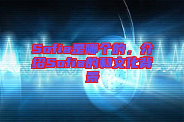 Sofia是哪個的,介紹Sofia的和文化背景