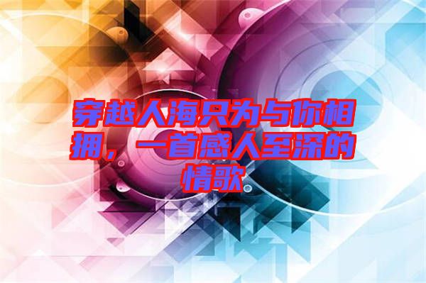 穿越人海只為與你相擁,一首感人至深的情歌