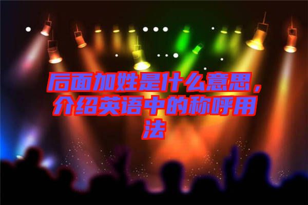 后面加姓是什么意思,介紹英語中的稱呼用法