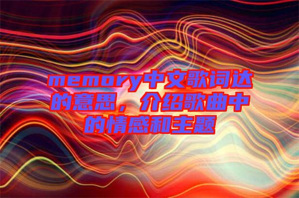 memory中文歌詞達(dá)的意思，介紹歌曲中的情感和主題