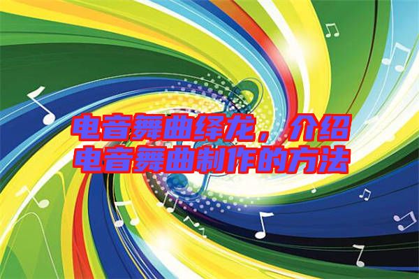 電音舞曲繹龍,介紹電音舞曲制作的方法