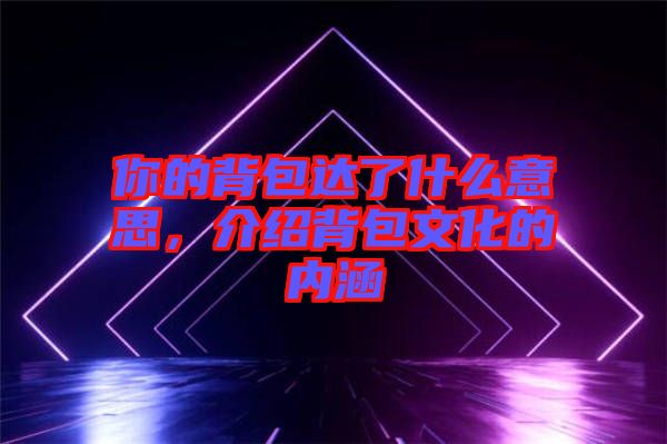 你的背包達了什么意思,介紹背包文化的內涵