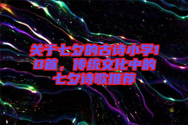 關于七夕的古詩小學10首，傳統文化中的七夕詩歌推薦